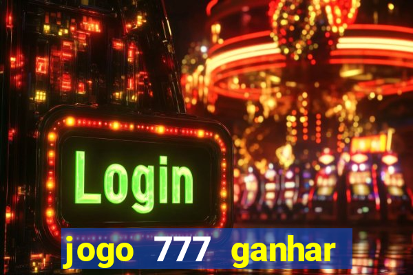 jogo 777 ganhar dinheiro de verdade